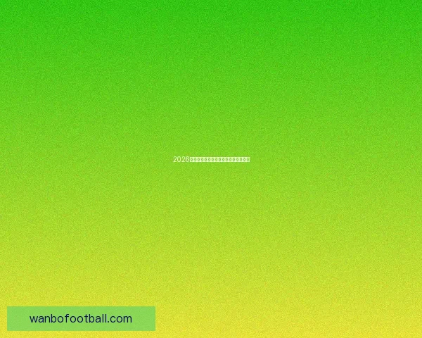 2026年世界杯各国球队名单预测与前瞻分析 2026年世界杯各国球队名单预测与前瞻分析